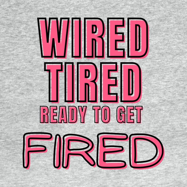 Wired Tired Ready to Get Fired by Laramochi